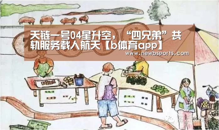 天链一号04星升空，“四兄弟”共轨服务载人航天【b体育app